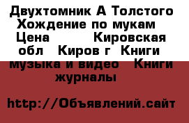 Двухтомник А Толстого “Хождение по мукам“ › Цена ­ 400 - Кировская обл., Киров г. Книги, музыка и видео » Книги, журналы   